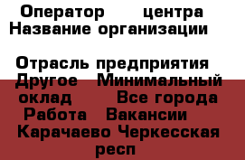 Оператор Call-центра › Название организации ­ Killfish discount bar › Отрасль предприятия ­ Другое › Минимальный оклад ­ 1 - Все города Работа » Вакансии   . Карачаево-Черкесская респ.